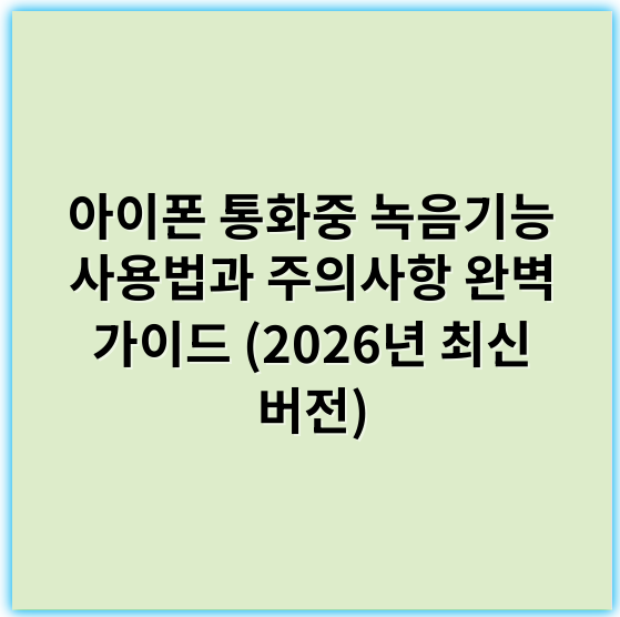 아이폰 통화중 녹음기능 사용법과 주의사항 완벽 가이드 (2026년 최신 버전) - 개인정보보호