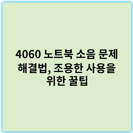 4060 노트북 소음 문제 해결법, 조용한 사용을 위한 꿀팁 - 소음 저감