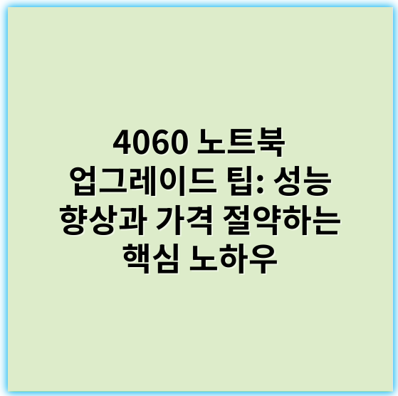4060 노트북 업그레이드 팁: 성능 향상과 가격 절약하는 핵심 노하우 - 업그레이드