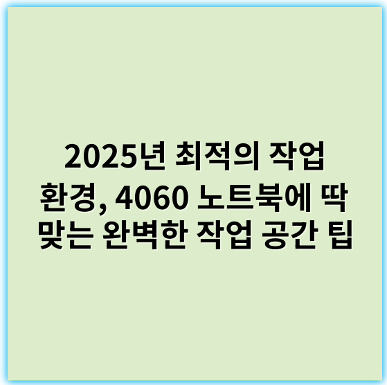 2025년 최적의 작업 환경, 4060 노트북에 딱 맞는 완벽한 작업 공간 팁 - 작업 공간
