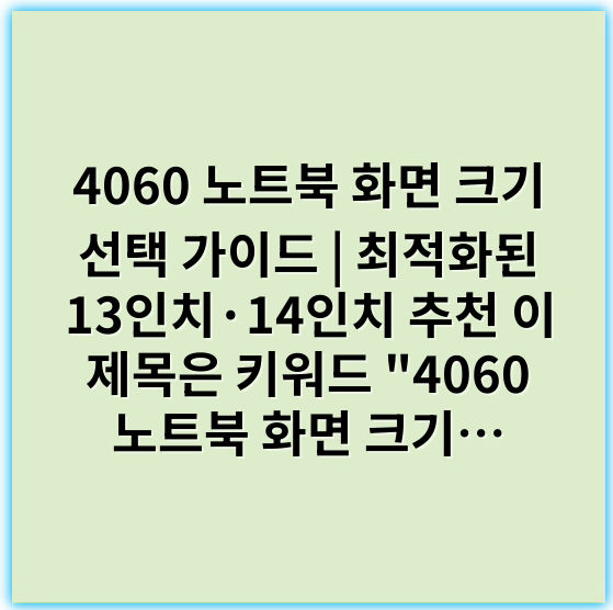 4060 노트북 화면 크기 선택 가이드 | 최적화된 13인치·14인치 추천
이 제목은 키워드 "4060 노트북 화면 크기 선택"을 자연스럽게 포함하면서 네이버와 구글 SEO에 최적화된 구체적이고 명확한 제목입니다. - 화면 크기