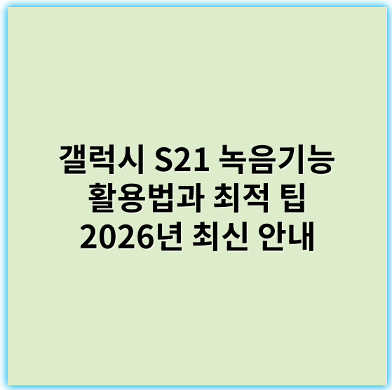 갤럭시 S21 녹음기능 활용법과 최적 팁 2026년 최신 안내 - 녹음기능
