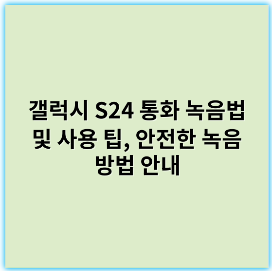 갤럭시 S24 통화 녹음법 및 사용 팁, 안전한 녹음 방법 안내 - 통화녹음