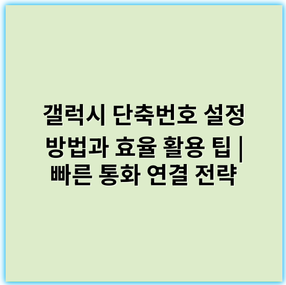 갤럭시 단축번호 설정 방법과 효율 활용 팁 | 빠른 통화 연결 전략 - 핵심 키워드: **개인정보보호**