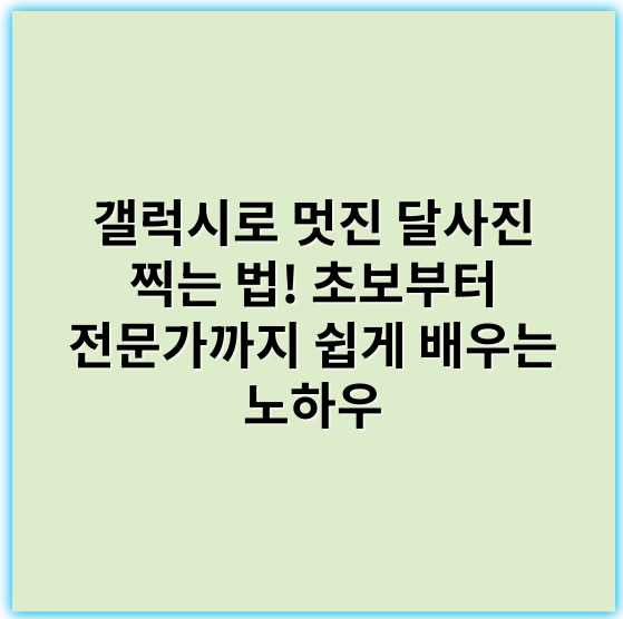 갤럭시로 멋진 달사진 찍는 법! 초보부터 전문가까지 쉽게 배우는 노하우 - 핵심 키워드: **초점 맞추기**