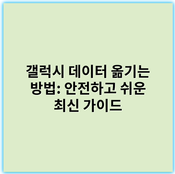 갤럭시 데이터 옮기는 방법: 안전하고 쉬운 최신 가이드 - 핵심 키워드: 데이터 이전