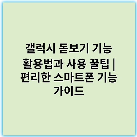 갤럭시 돋보기 기능 활용법과 사용 꿀팁 | 편리한 스마트폰 기능 가이드 - 초점