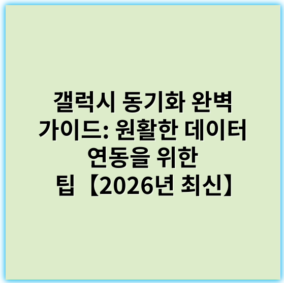 갤럭시 동기화 완벽 가이드: 원활한 데이터 연동을 위한 팁【2026년 최신】 - 동기화