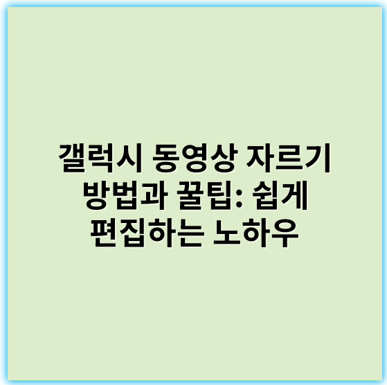 갤럭시 동영상 자르기 방법과 꿀팁: 쉽게 편집하는 노하우 - 핵심 키워드: 동영상 편집