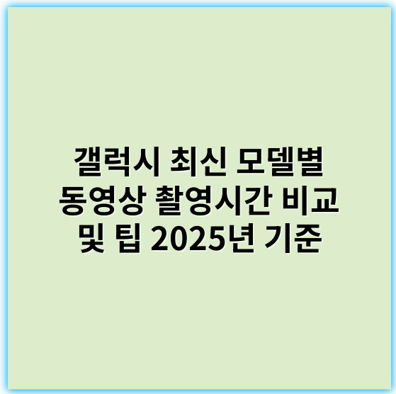 갤럭시 최신 모델별 동영상 촬영시간 비교 및 팁 2025년 기준 - 핵심 키워드: 배터리 용량