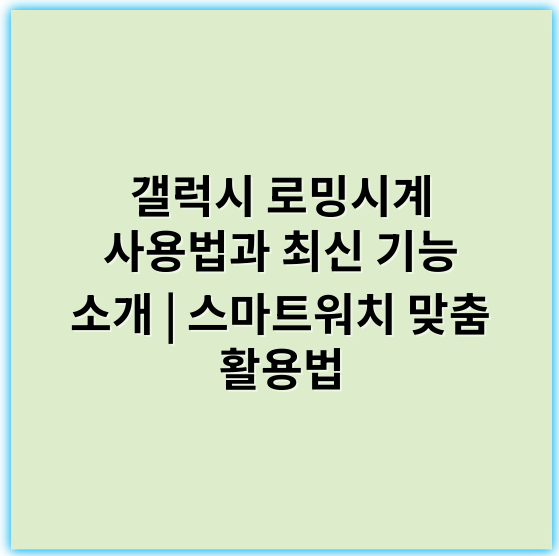갤럭시 로밍시계 사용법과 최신 기능 소개 | 스마트워치 맞춤 활용법 - 네, 갤럭시 로밍시계의 핵심 키워드는 **"통신 연결성"**입니다.