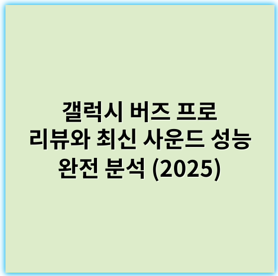 갤럭시 버즈 프로 리뷰와 최신 사운드 성능 완전 분석 (2025) - 소음 차단
