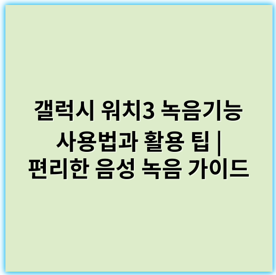 갤럭시 워치3 녹음기능 사용법과 활용 팁 | 편리한 음성 녹음 가이드 - 녹음기능