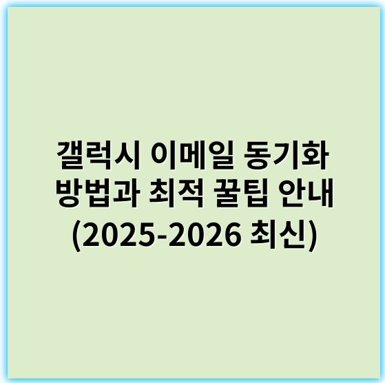갤럭시 이메일 동기화 방법과 최적 꿀팁 안내 (2025-2026 최신) - 동기화