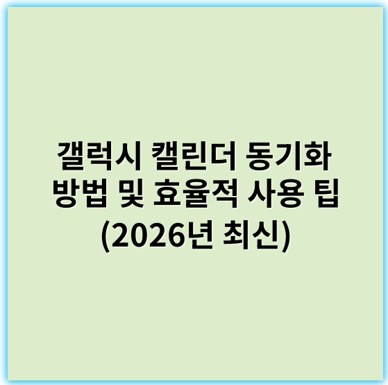 갤럭시 캘린더 동기화 방법 및 효율적 사용 팁 (2026년 최신) - 동기화