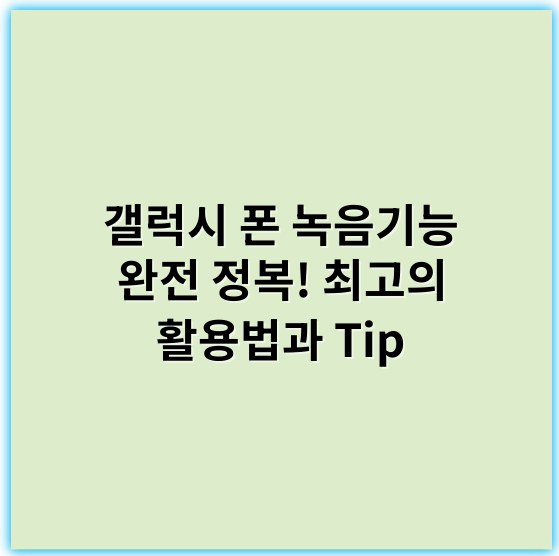 갤럭시 폰 녹음기능 완전 정복! 최고의 활용법과 Tip - 녹음기능