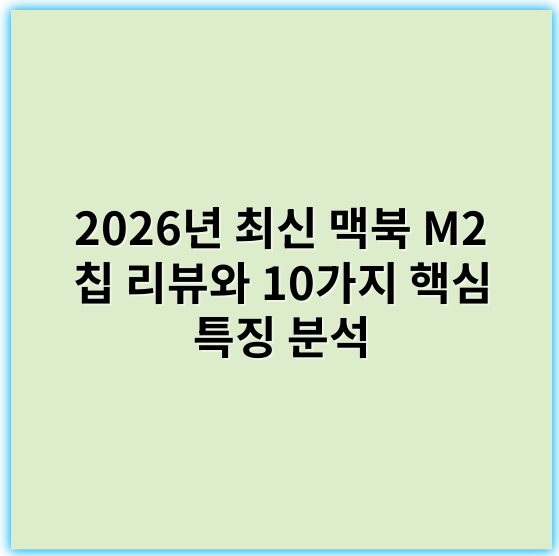 2026년 최신 맥북 M2 칩 리뷰와 10가지 핵심 특징 분석 - 성능