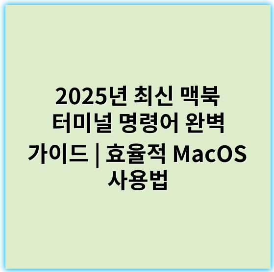 2025년 최신 맥북 터미널 명령어 완벽 가이드 | 효율적 MacOS 사용법 - 핵심 키워드: **명령어**