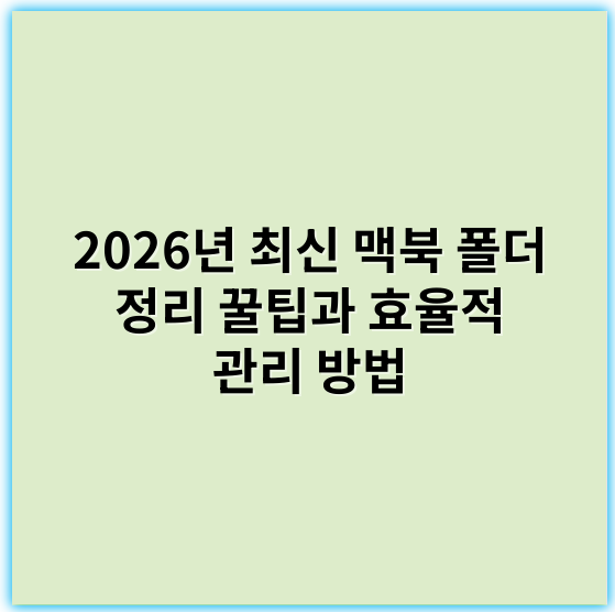 2026년 최신 맥북 폴더 정리 꿀팁과 효율적 관리 방법 - 정리 핵심 키워드: **폴더 체계**