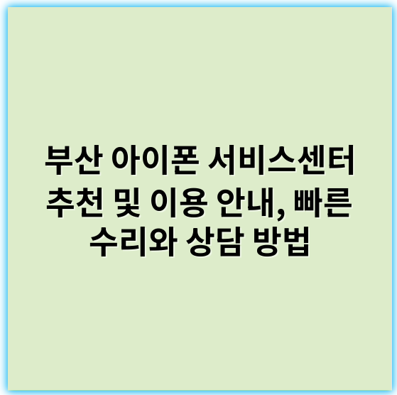 부산 아이폰 서비스센터 추천 및 이용 안내, 빠른 수리와 상담 방법 - 부산 아이폰 서비스센터에서 가장 중요한 핵심 키워드: **수리 신뢰성**