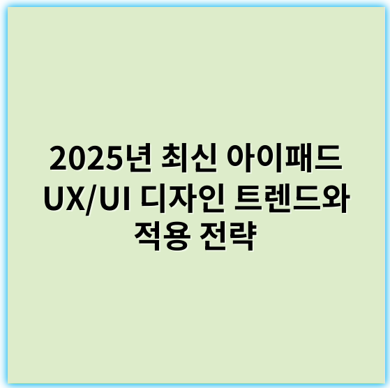 2025년 최신 아이패드 UX/UI 디자인 트렌드와 적용 전략 - 직관성
