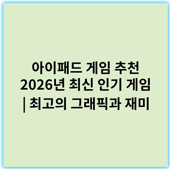 아이패드 게임 추천 2026년 최신 인기 게임 | 최고의 그래픽과 재미 - 핵심 키워드: 사용자 경험