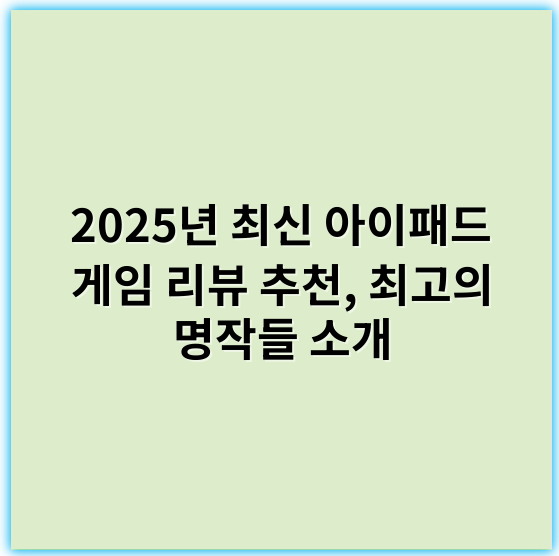 2025년 최신 아이패드 게임 리뷰 추천, 최고의 명작들 소개 - 게임성