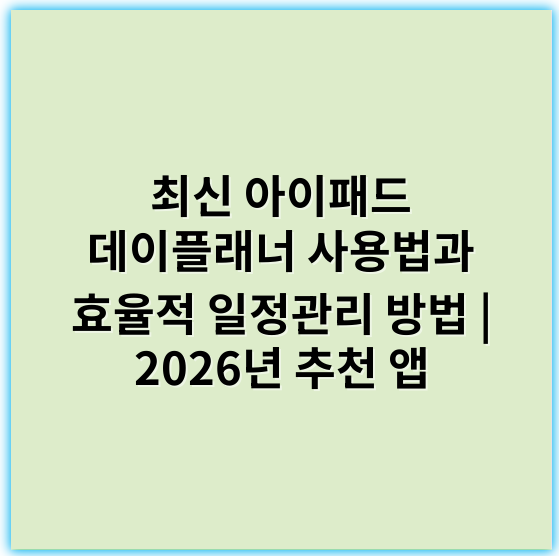 최신 아이패드 데이플래너 사용법과 효율적 일정관리 방법 | 2026년 추천 앱 - 핵심 키워드: 일정관리