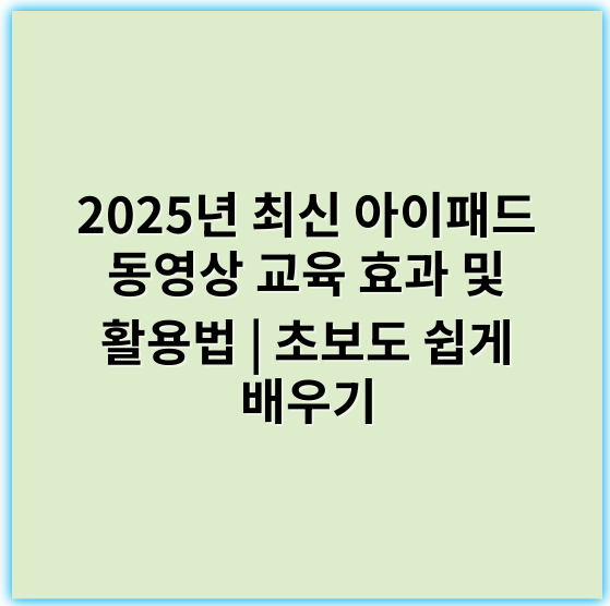 2025년 최신 아이패드 동영상 교육 효과 및 활용법 | 초보도 쉽게 배우기 - **핵심 키워드: 사용자 경험**