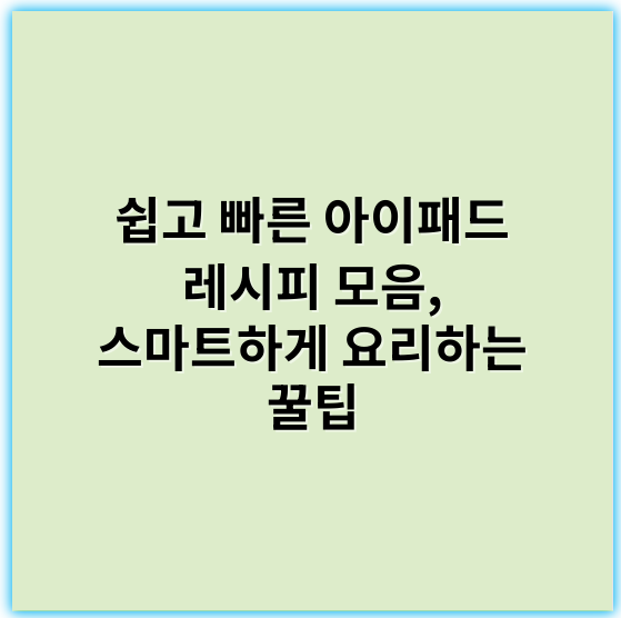 쉽고 빠른 아이패드 레시피 모음, 스마트하게 요리하는 꿀팁 - 아이패드 레시피에서 가장 중요한 핵심 키워드: **디지털 노트**