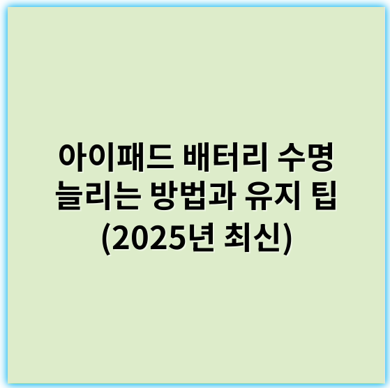 아이패드 배터리 수명 늘리는 방법과 유지 팁 (2025년 최신) - 배터리 수명