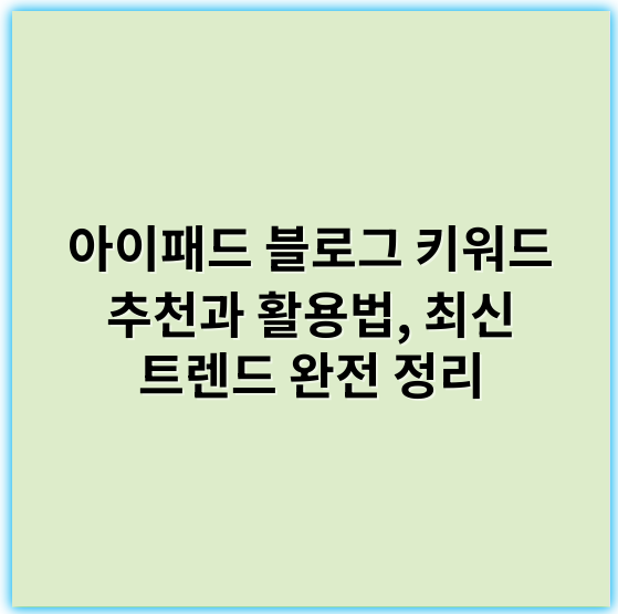 아이패드 블로그 키워드 추천과 활용법, 최신 트렌드 완전 정리 - 아이패드 블로그 키워드에서 가장 중요한 핵심 키워드: **아이패드 활용법**
