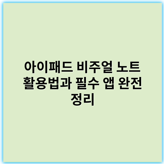 아이패드 비주얼 노트 활용법과 필수 앱 완전 정리 - 핵심 키워드: **디자인**