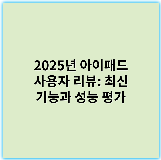 2025년 아이패드 사용자 리뷰: 최신 기능과 성능 평가 - 사용자 리뷰에서 가장 중요한 핵심 키워드는 **"성능"**입니다.