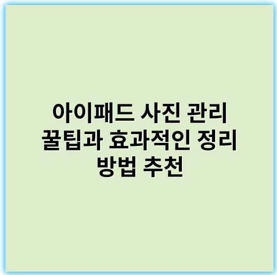 아이패드 사진 관리 꿀팁과 효과적인 정리 방법 추천 - 핵심 키워드: **사진 정리**