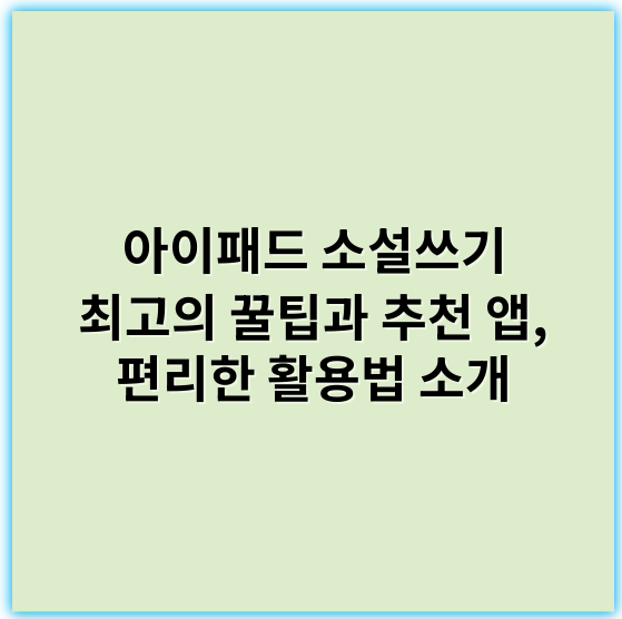 아이패드 소설쓰기 최고의 꿀팁과 추천 앱, 편리한 활용법 소개 - 창의력
