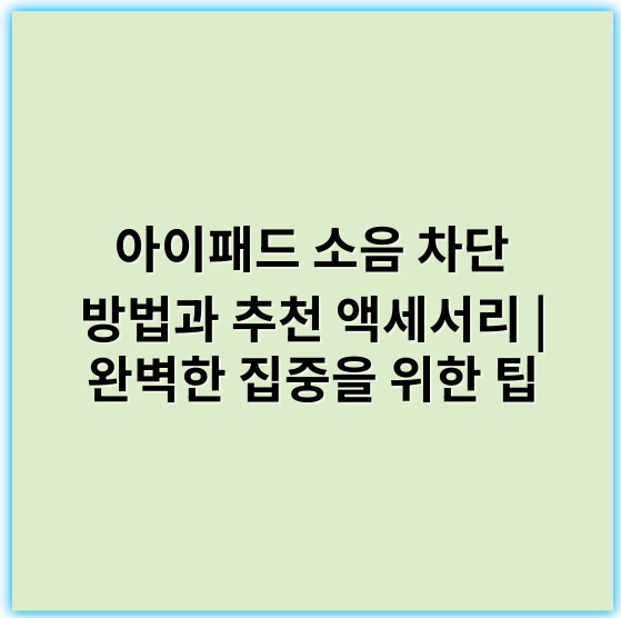 아이패드 소음 차단 방법과 추천 액세서리 | 완벽한 집중을 위한 팁 - 차음성