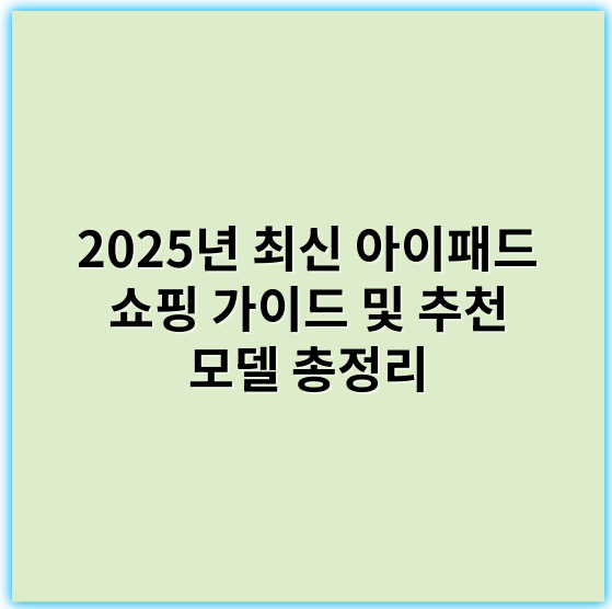 2025년 최신 아이패드 쇼핑 가이드 및 추천 모델 총정리 - 핵심 키워드: 가격비교