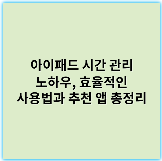 아이패드 시간 관리 노하우, 효율적인 사용법과 추천 앱 총정리 - 시간 관리
