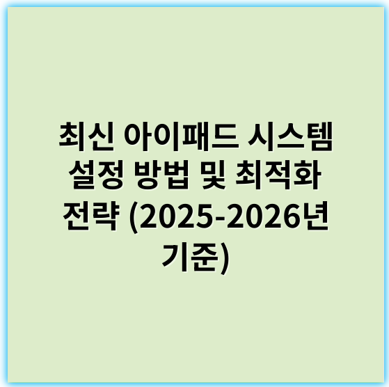 최신 아이패드 시스템 설정 방법 및 최적화 전략 (2025-2026년 기준) - 일관된 시스템 성능 유지