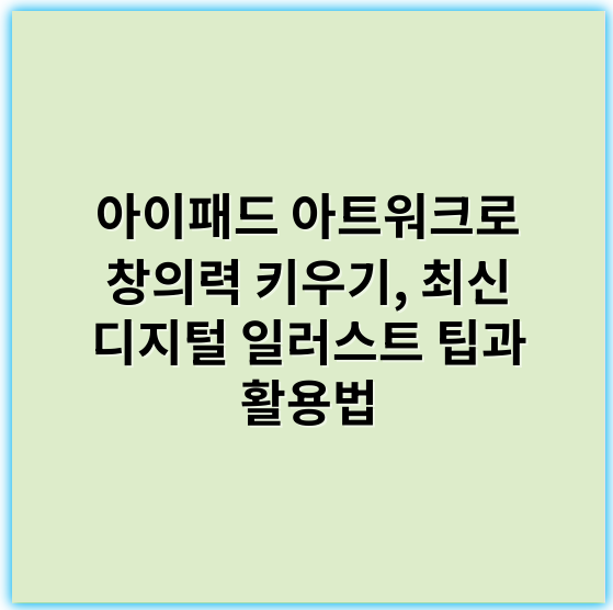 아이패드 아트워크로 창의력 키우기, 최신 디지털 일러스트 팁과 활용법 - 창의성