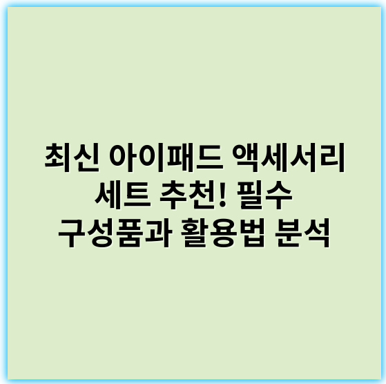 최신 아이패드 액세서리 세트 추천! 필수 구성품과 활용법 분석 - 핵심 키워드: 호환성