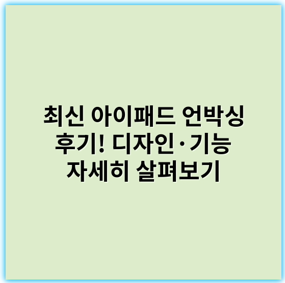 최신 아이패드 언박싱 후기! 디자인·기능 자세히 살펴보기 - 최신 아이패드 언박싱을 통해 가장 핵심 키워드로 떠오르는 것은 바로 **"디자인"**입니다.