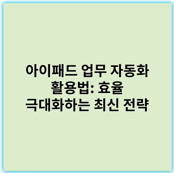 아이패드 업무 자동화 활용법: 효율 극대화하는 최신 전략 - 스마트워크