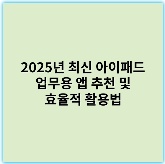 2025년 최신 아이패드 업무용 앱 추천 및 효율적 활용법 - 생산성