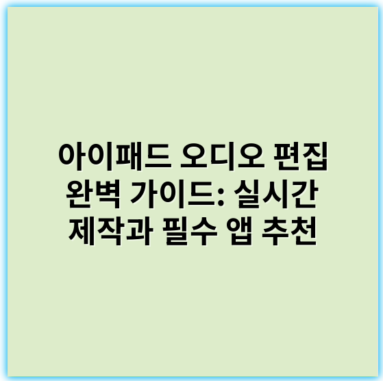 아이패드 오디오 편집 완벽 가이드: 실시간 제작과 필수 앱 추천 - 핵심 키워드: 오디오 품질