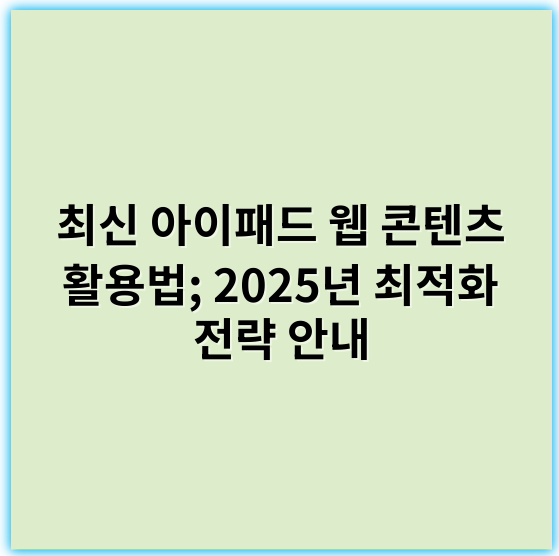 최신 아이패드 웹 콘텐츠 활용법; 2025년 최적화 전략 안내 - 아이패드 웹 콘텐츠의 핵심 키워드: 호환성