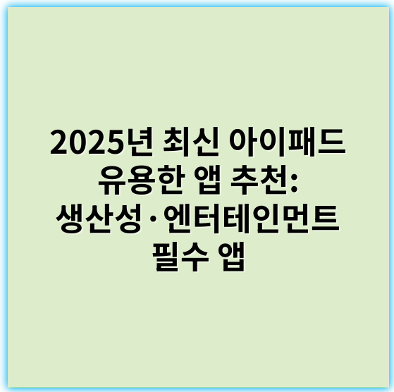 2025년 최신 아이패드 유용한 앱 추천: 생산성·엔터테인먼트 필수 앱 - 생산성