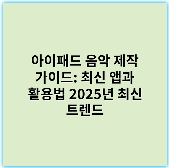 아이패드 음악 제작 가이드: 최신 앱과 활용법 2025년 최신 트렌드 - 창작