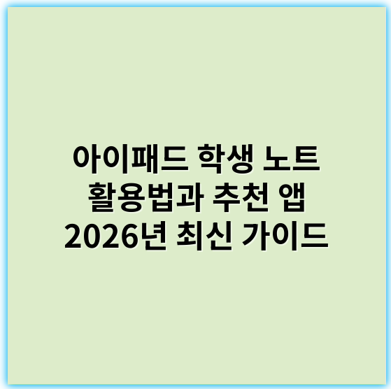 아이패드 학생 노트 활용법과 추천 앱 2026년 최신 가이드 - 효율성